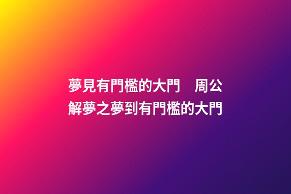 夢見有門檻的大門　周公解夢之夢到有門檻的大門